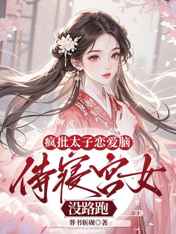疯批太子恋爱脑,侍寝宫女没路跑